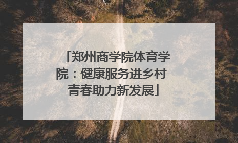 郑州商学院体育学院：健康服务进乡村 青春助力新发展