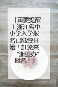 重要提醒！浙江省中小学入学报名已陆续开始！赶紧来“浙里办”报名！