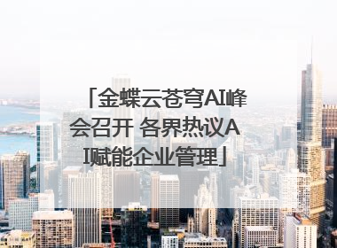 金蝶云苍穹AI峰会召开 各界热议AI赋能企业管理