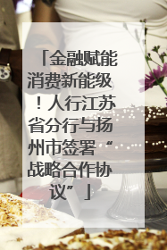 金融赋能消费新能级！人行江苏省分行与扬州市签署“战略合作协议”