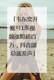 韦东奕开账号1条视频涨粉超百万，抖音副总裁发声