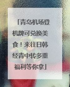 青岛机场登机牌可兑换美食！来往日韩经青中转多重福利等你拿