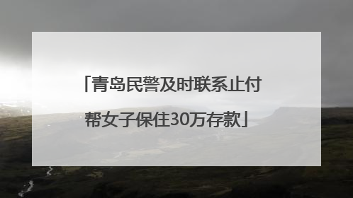 青岛民警及时联系止付 帮女子保住30万存款