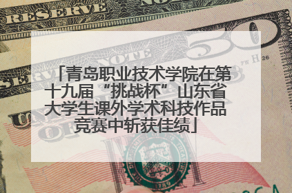 青岛职业技术学院在第十九届“挑战杯”山东省大学生课外学术科技作品竞赛中斩获佳绩