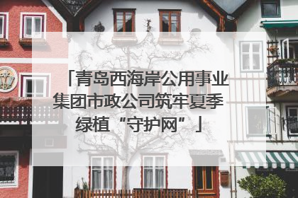 青岛西海岸公用事业集团市政公司筑牢夏季绿植“守护网”