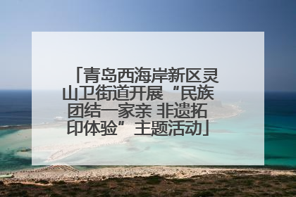 青岛西海岸新区灵山卫街道开展“民族团结一家亲 非遗拓印体验”主题活动