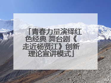 青春力量演绎红色经典 舞台剧《走近杨贤江》创新理论宣讲模式