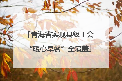 青海省实现县级工会“暖心早餐”全覆盖