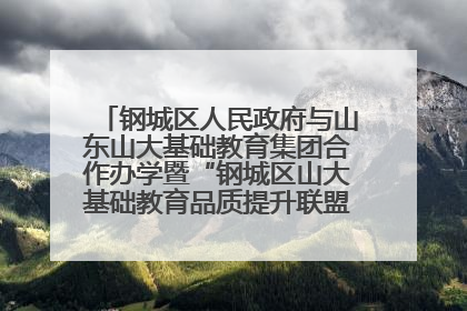 钢城区人民政府与山东山大基础教育集团合作办学暨“钢城区山大基础教育品质提升联盟”签约揭牌活动举行