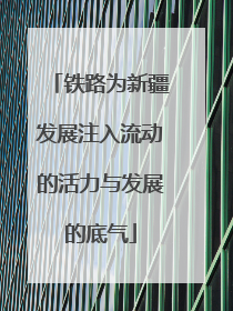 铁路为新疆发展注入流动的活力与发展的底气