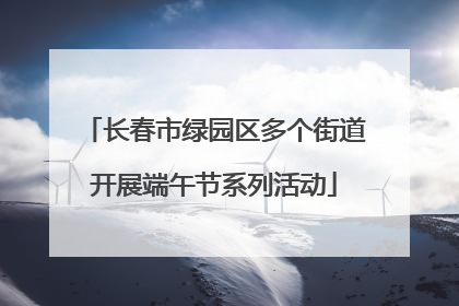 长春市绿园区多个街道开展端午节系列活动