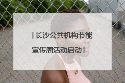 长沙公共机构节能宣传周活动启动
