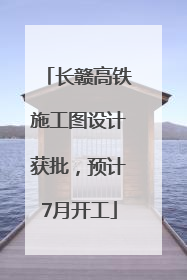 长赣高铁施工图设计获批，预计7月开工