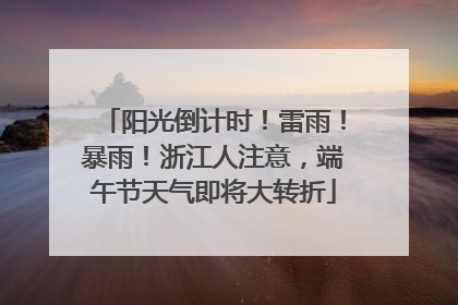 阳光倒计时！雷雨！暴雨！浙江人注意，端午节天气即将大转折