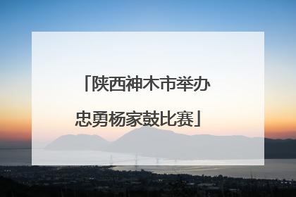 陕西神木市举办忠勇杨家鼓比赛