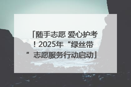随手志愿 爱心护考！2025年“绿丝带”志愿服务行动启动