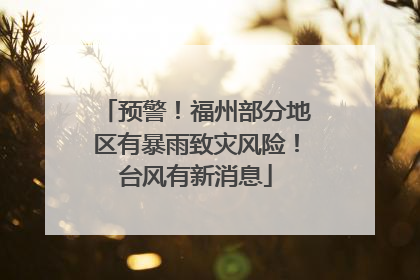 预警！福州部分地区有暴雨致灾风险！台风有新消息
