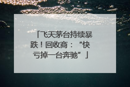 飞天茅台持续暴跌！回收商：“快亏掉一台奔驰”