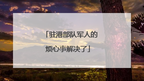 驻港部队军人的烦心事解决了