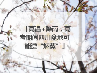 高温+降雨，高考期间四川盆地可能遭“焖蒸”