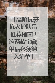 高阶抗衰抗老护肤品推荐指南！这两款宝藏单品必须纳入清单