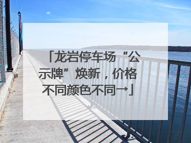 龙岩停车场“公示牌”焕新，价格不同颜色不同→