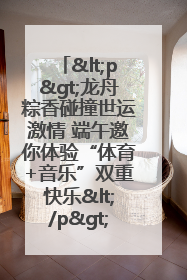 <p>龙舟粽香碰撞世运激情 端午邀你体验“体育+音乐”双重快乐</p><p>——成都世运会“跟着赛事去旅行”武侯站即将启幕</p>