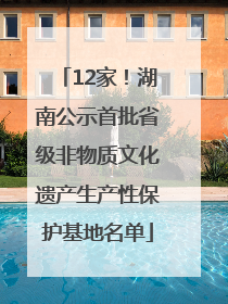 12家！湖南公示首批省级非物质文化遗产生产性保护基地名单