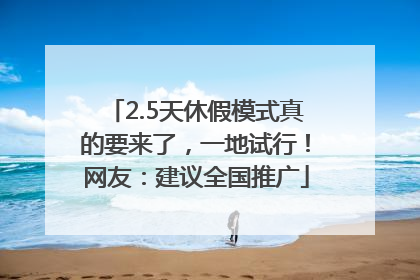 2.5天休假模式真的要来了，一地试行！网友：建议全国推广