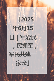 2025年6月15日｜军爱民，民拥军，军民共建一家亲