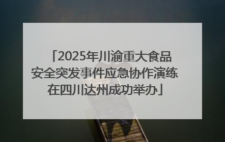 2025年川渝重大食品安全突发事件应急协作演练在四川达州成功举办