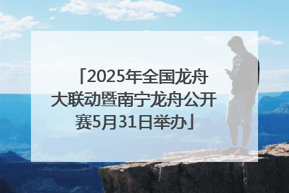 2025年全国龙舟大联动暨南宁龙舟公开赛5月31日举办