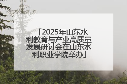 2025年山东水利教育与产业高质量发展研讨会在山东水利职业学院举办