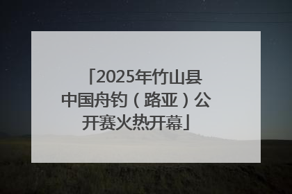 2025年竹山县中国舟钓（路亚）公开赛火热开幕
