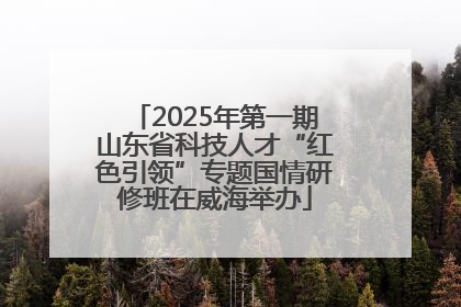 2025年第一期山东省科技人才“红色引领”专题国情研修班在威海举办