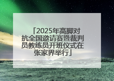 2025年高脚对抗全国邀请赛暨裁判员教练员开班仪式在张家界举行