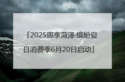 2025惠享菏泽·缤纷夏日消费季6月20日启动