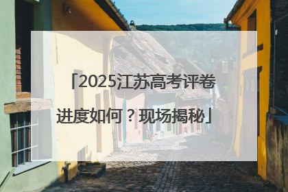 2025江苏高考评卷进度如何？现场揭秘