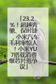 23.2%！超越奔驰、保时捷，小米汽车毛利率惊人！小米YU7搭载消费级芯片惹争议