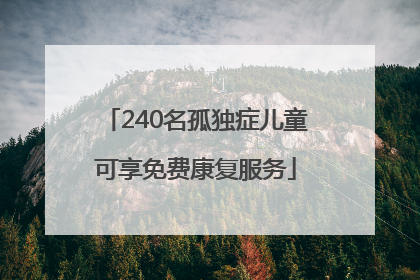 240名孤独症儿童可享免费康复服务