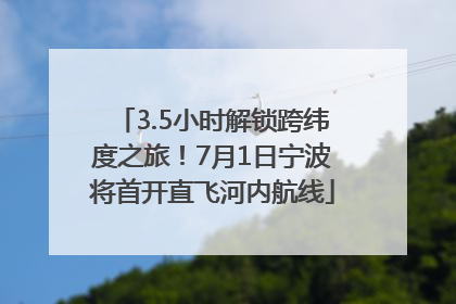 3.5小时解锁跨纬度之旅！7月1日宁波将首开直飞河内航线