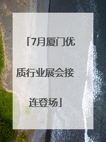 7月厦门优质行业展会接连登场