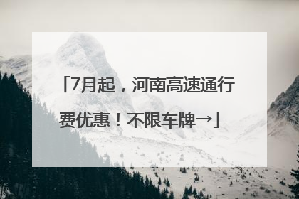 7月起，河南高速通行费优惠！不限车牌→