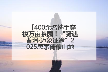 400余名选手穿梭万亩茶园！“骑遇普洱·迈象征途”2025思茅倚象山地自行车赛圆满举行