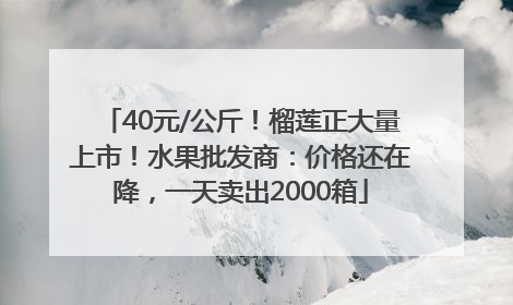 40元/公斤！榴莲正大量上市！水果批发商：价格还在降，一天卖出2000箱
