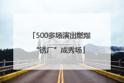 500多场演出燃爆 “锈厂”成秀场