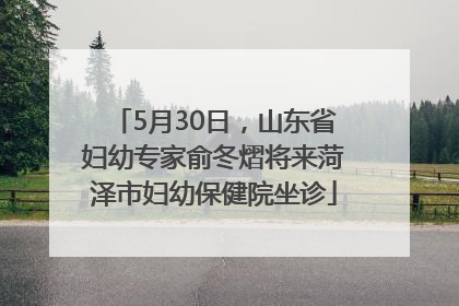 5月30日，山东省妇幼专家俞冬熠将来菏泽市妇幼保健院坐诊