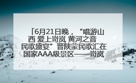6月21日晚，“唱游山西 爱上岢岚 黄河之音 民歌盛宴”晋陕蒙民歌汇在国家AAA级景区——岢岚宋长城精彩上演
