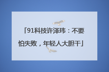 91科技许泽玮：不要怕失败，年轻人大胆干