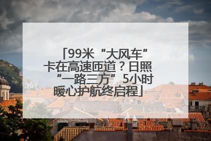 99米“大风车”卡在高速匝道？日照“一路三方”5小时暖心护航终启程